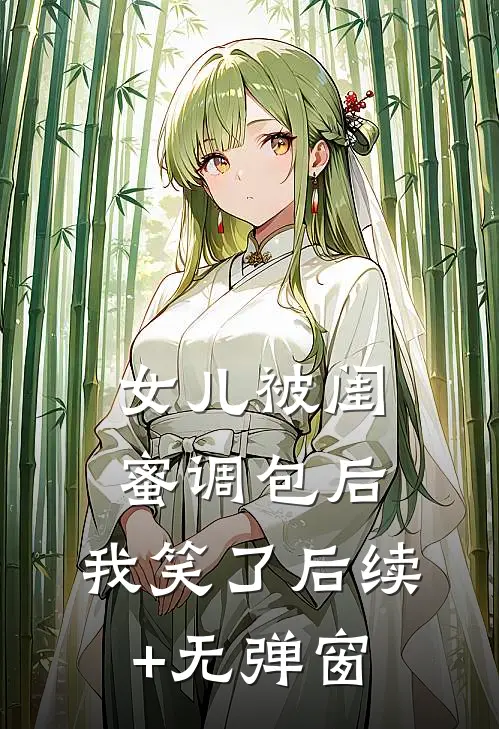 女儿被闺蜜调包后，我笑了后续+无弹窗