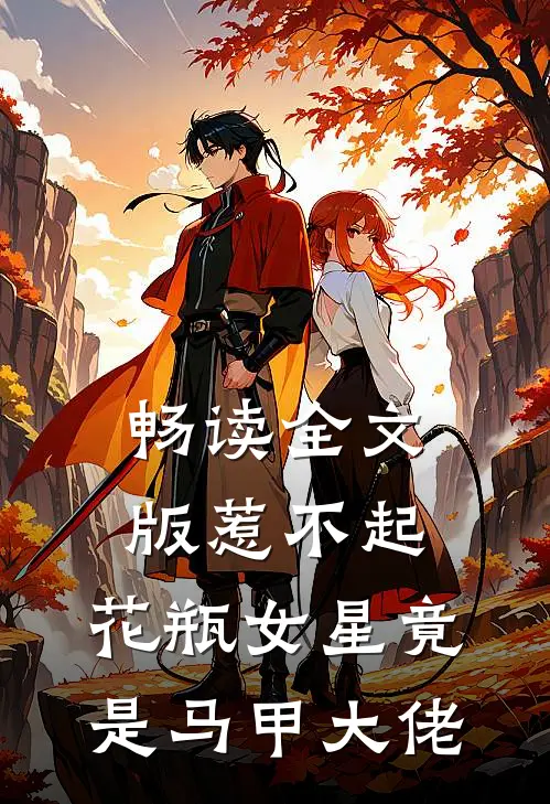 畅读全文版惹不起，花瓶女星竟是马甲大佬