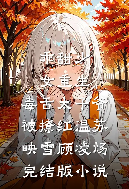 乖甜少女重生，毒舌太子爷被撩红温苏映雪顾凌炀完结版小说