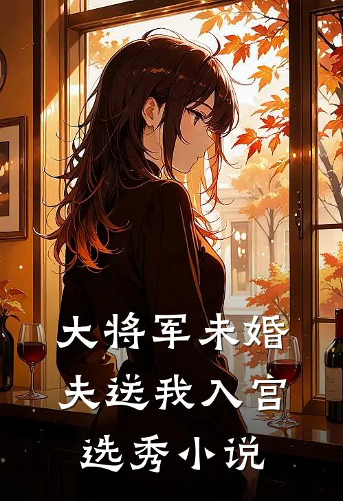 大将军未婚夫送我入宫选秀小说