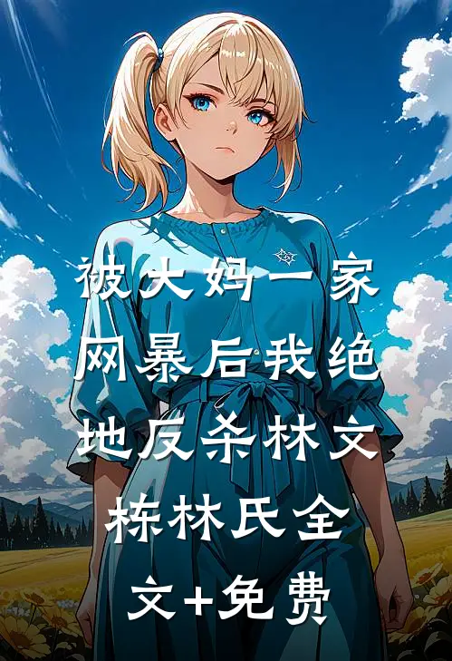 被大妈一家网暴后我绝地反杀林文栋林氏全文+免费