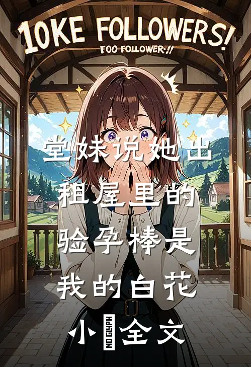 堂妹说她出租屋里的验孕棒是我的白花小玥全文