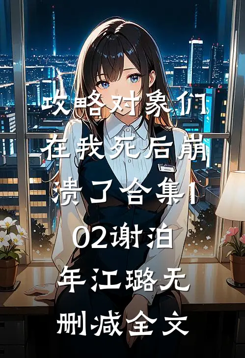 攻略对象们在我死后崩溃了合集102谢泊年江璐无删减全文