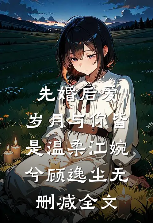 先婚后爱：岁月与你皆是温柔江婉兮顾逸尘无删减全文