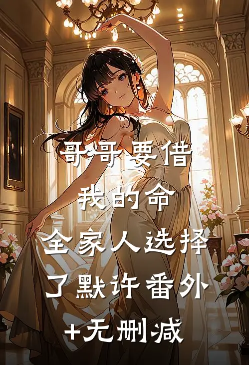 哥哥要借我的命，全家人选择了默许番外+无删减