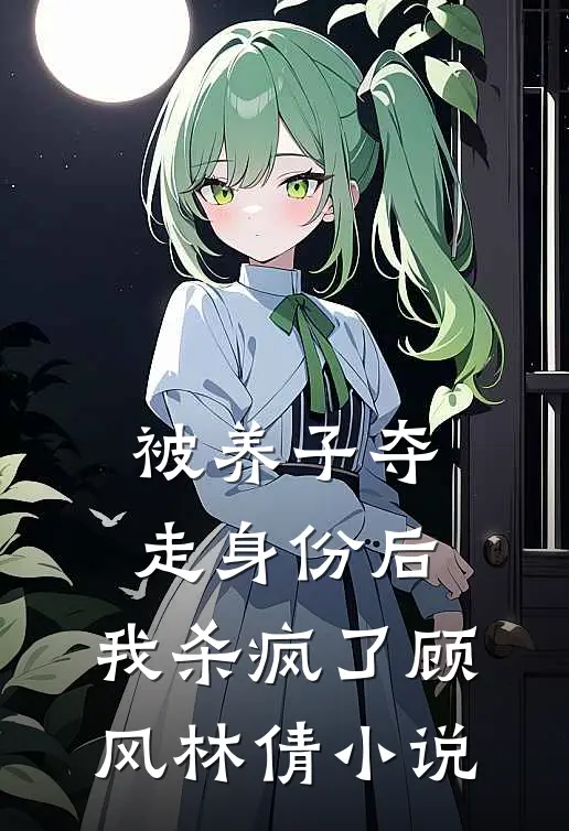 被养子夺走身份后，我杀疯了顾风林倩小说