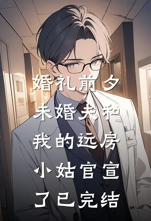 婚礼前夕，未婚夫和我的远房小姑官宣了已完结