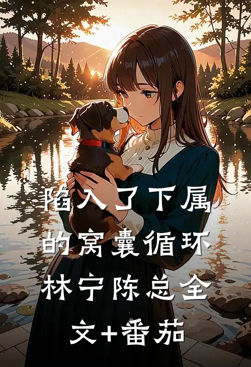 陷入了下属的窝囊循环林宁陈总全文+番茄