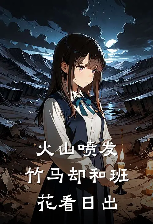 火山喷发，竹马却和班花看日出