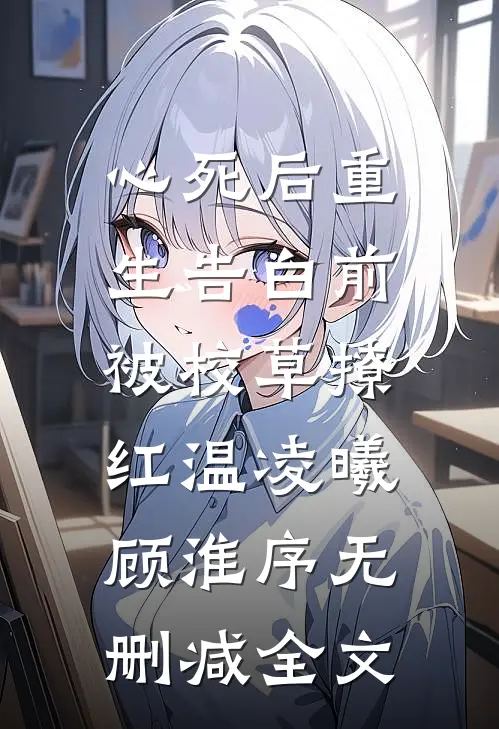 心死后重生告白前，被校草撩红温凌曦顾淮序无删减全文