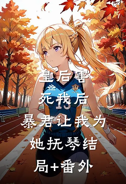 皇后害死我后，暴君让我为她抚琴结局+番外