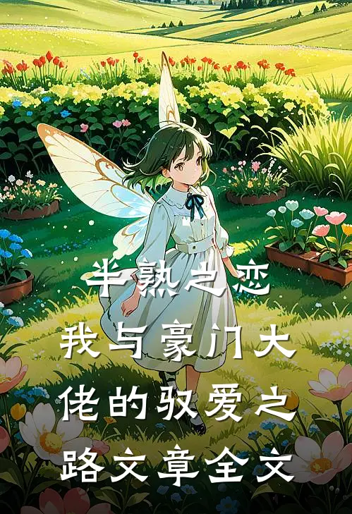 半熟之恋：我与豪门大佬的驭爱之路文章全文