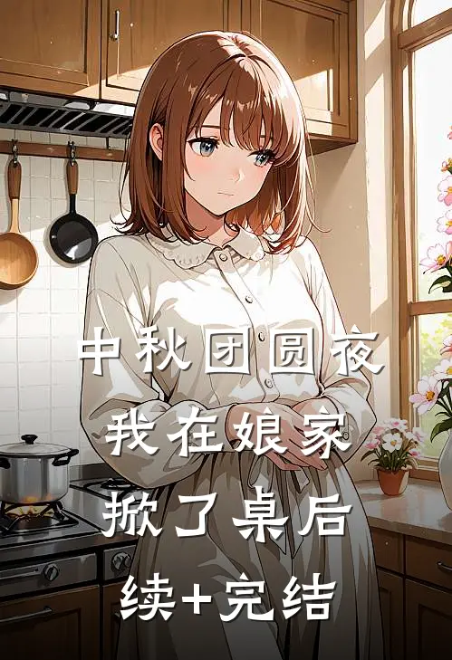 中秋团圆夜，我在娘家掀了桌后续+完结