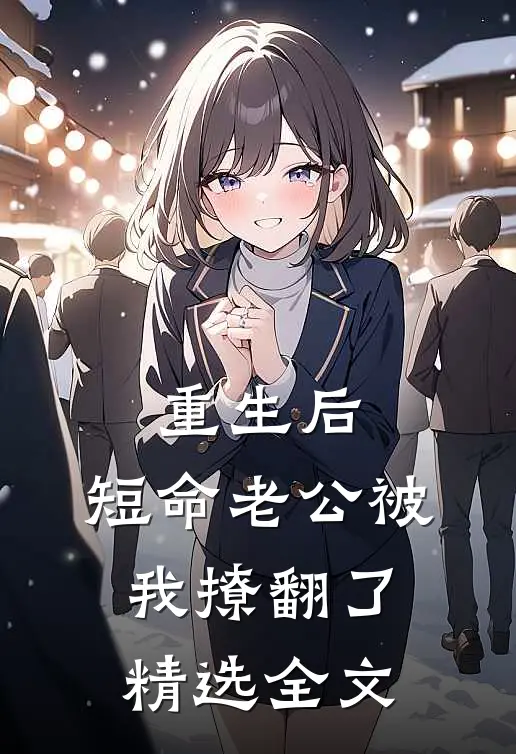 重生后，短命老公被我撩翻了精选全文