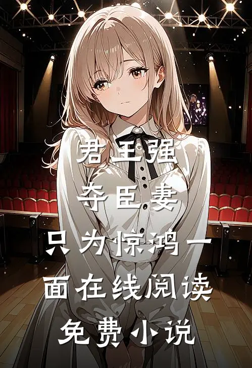 君王强夺臣妻，只为惊鸿一面在线阅读免费小说