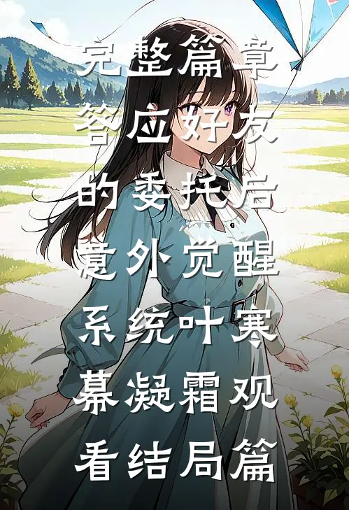 完整篇章答应好友的委托后，意外觉醒系统叶寒幕凝霜观看结局篇