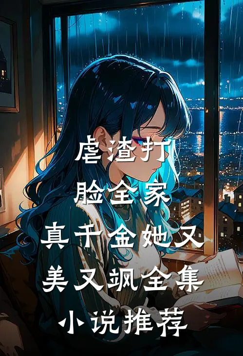 虐渣打脸全家，真千金她又美又飒全集小说推荐