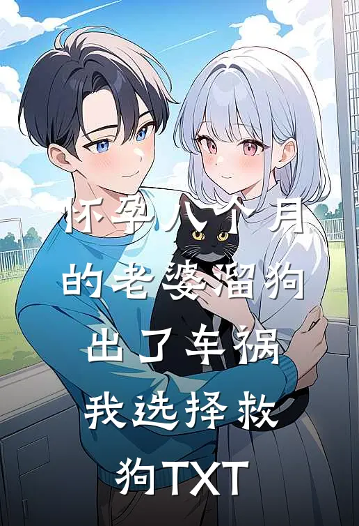 怀孕八个月的老婆溜狗出了车祸，我选择救狗TXT