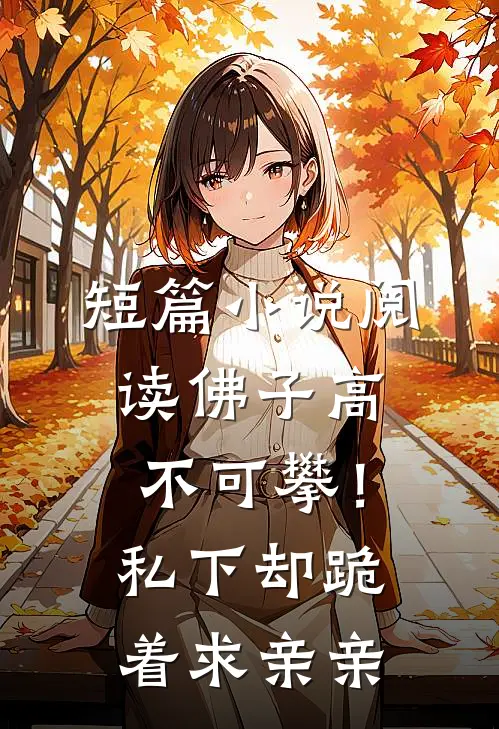 短篇小说阅读佛子高不可攀！私下却跪着求亲亲