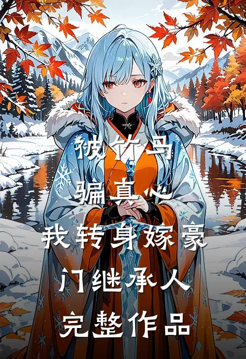 被竹马骗真心，我转身嫁豪门继承人完整作品