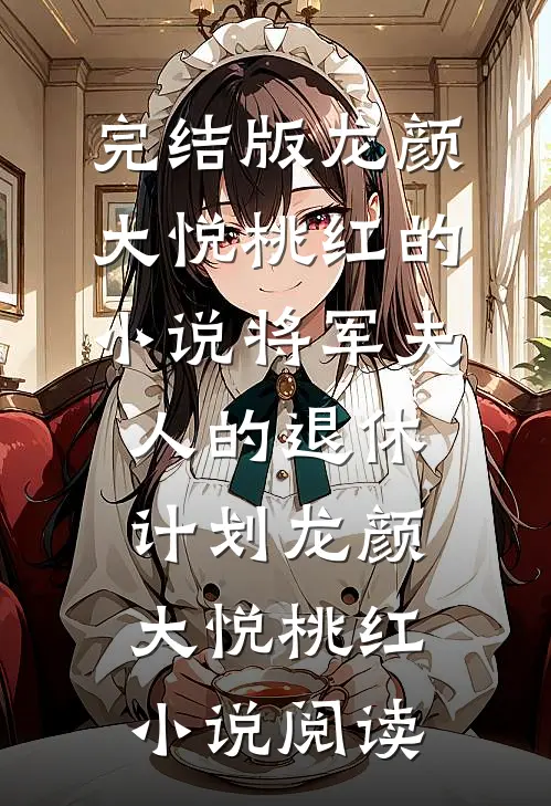 完结版龙颜大悦桃红的小说将军夫人的退休计划龙颜大悦桃红小说阅读