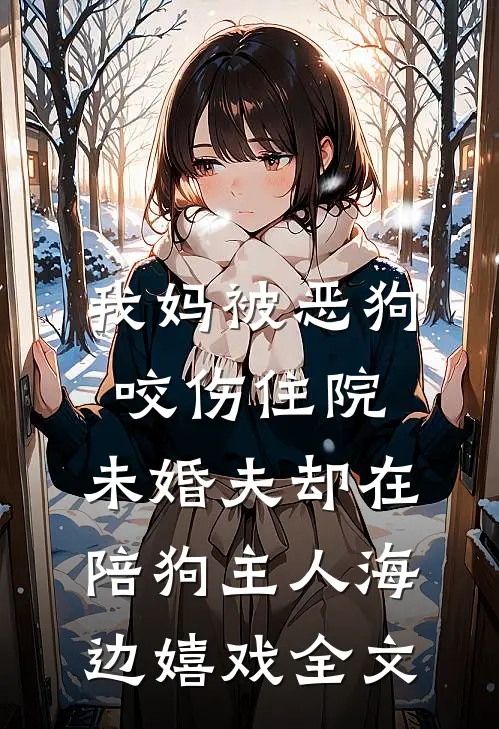 我妈被恶狗咬伤住院，未婚夫却在陪狗主人海边嬉戏全文