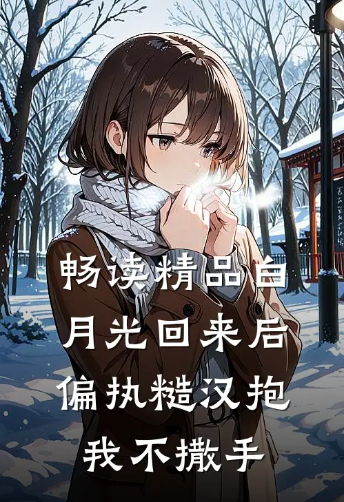 畅读精品白月光回来后，偏执糙汉抱我不撒手
