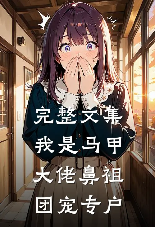 完整文集我是马甲大佬鼻祖，团宠专户