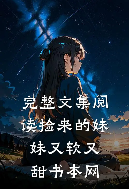 完整文集阅读捡来的妹妹又软又甜书本网