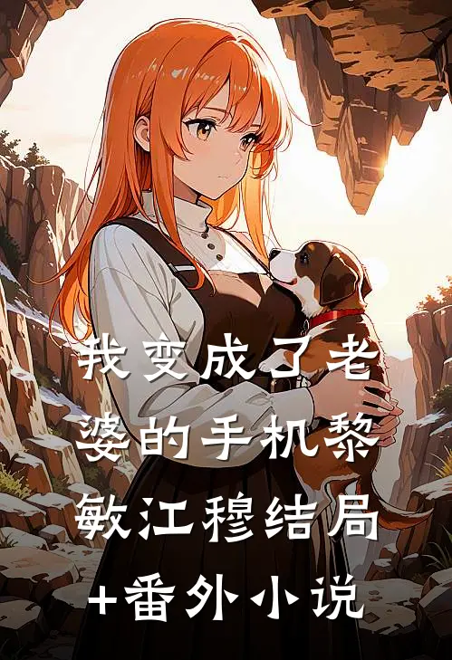 我变成了老婆的手机黎敏江穆结局+番外小说