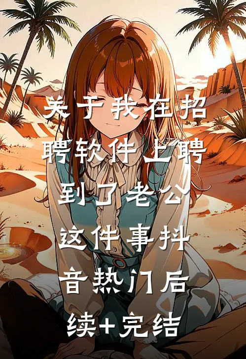 关于我在招聘软件上聘到了老公这件事抖音热门后续+完结