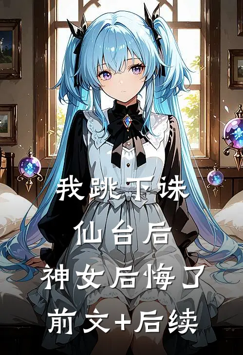 我跳下诛仙台后，神女后悔了前文+后续