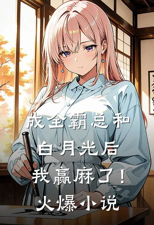 成全霸总和白月光后，我赢麻了！火爆小说