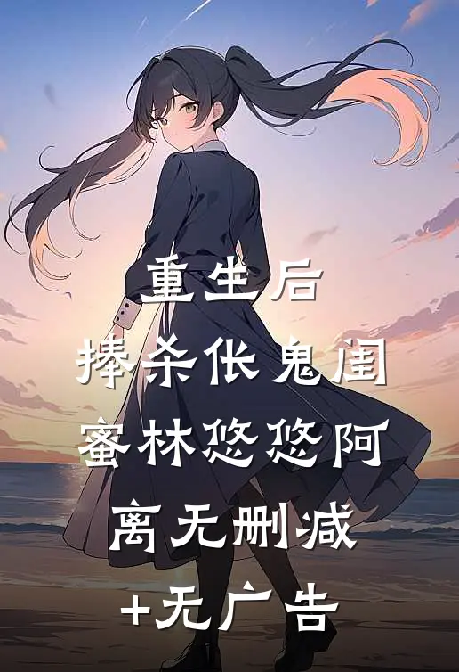 重生后，捧杀伥鬼闺蜜林悠悠阿离无删减+无广告