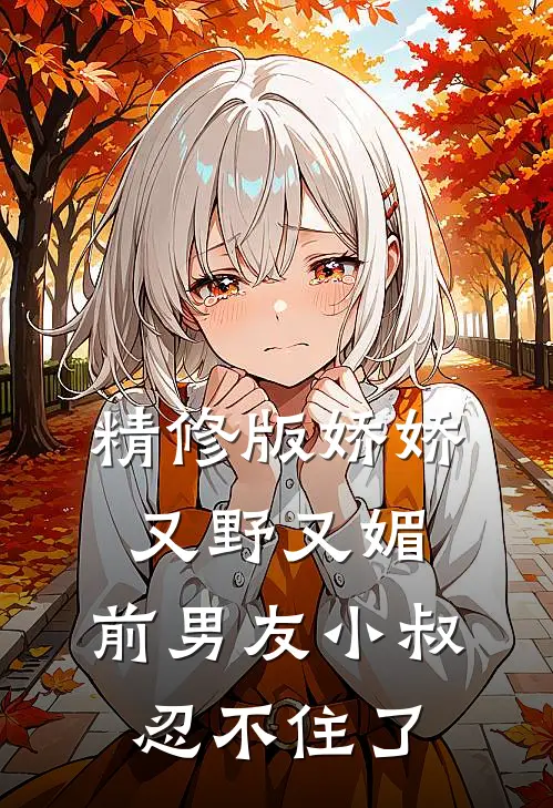 精修版娇娇又野又媚，前男友小叔忍不住了