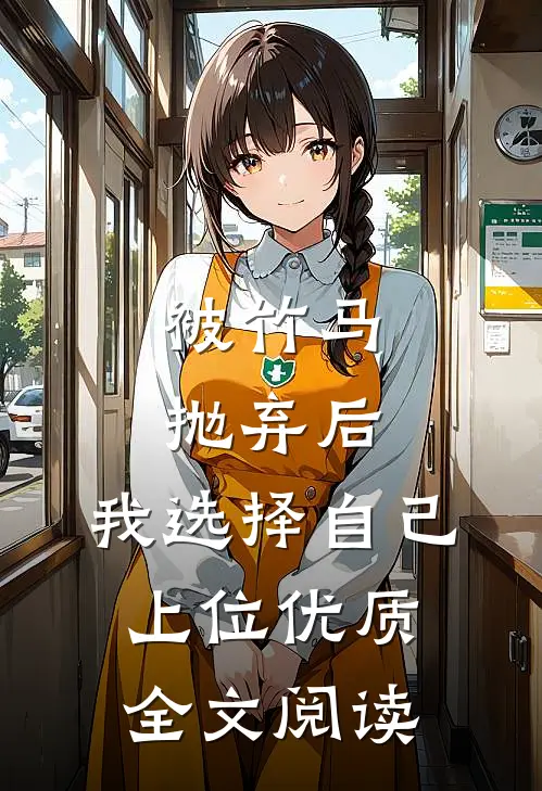 被竹马抛弃后，我选择自己上位优质全文阅读
