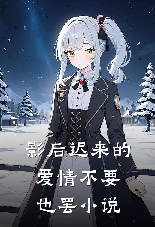 影后迟来的爱情不要也罢小说
