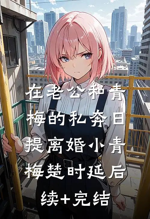 在老公和青梅的私奔日提离婚小青梅楚时延后续+完结