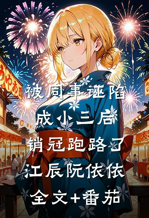 被同事诬陷成小三后，销冠跑路了江辰阮依依全文+番茄