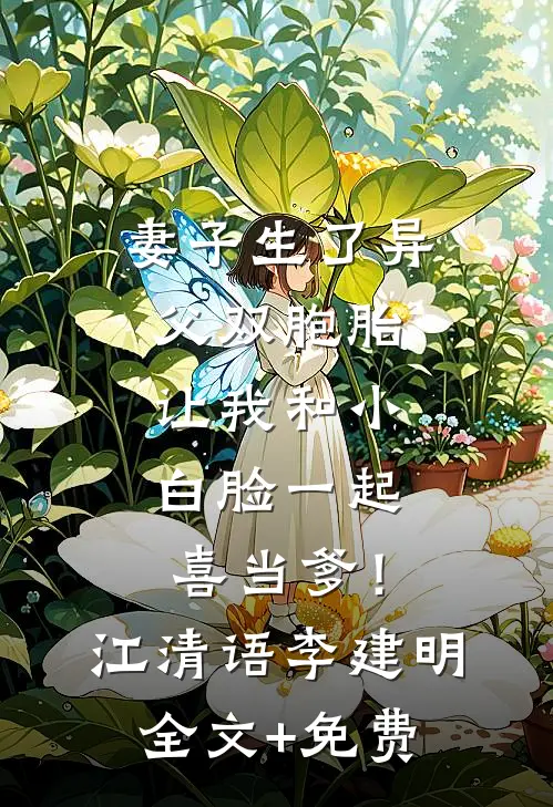 妻子生了异父双胞胎，让我和小白脸一起喜当爹！江清语李建明全文+免费