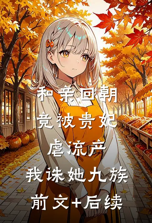和亲回朝，竟被贵妃虐流产，我诛她九族前文+后续