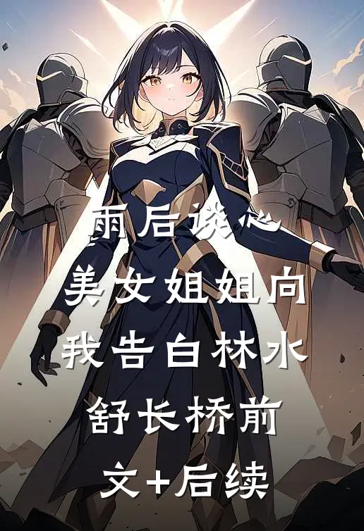 雨后谈心：美女姐姐向我告白林水舒长桥前文+后续