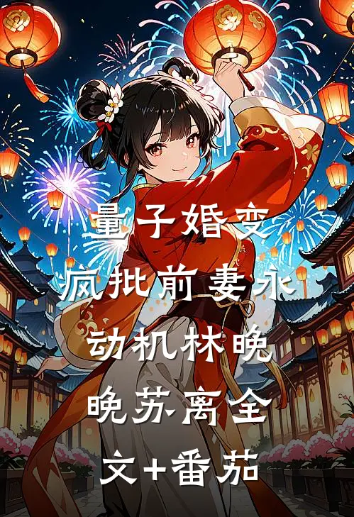 量子婚变：疯批前妻永动机林晚晚苏离全文+番茄