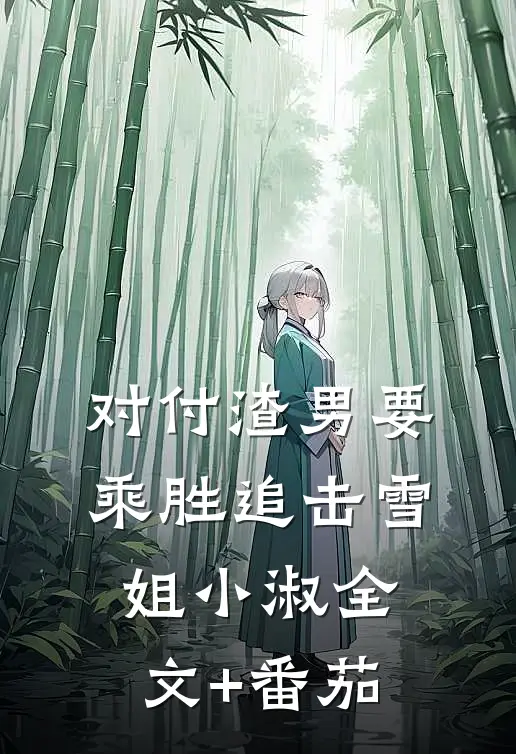 对付渣男要乘胜追击雪姐小淑全文+番茄