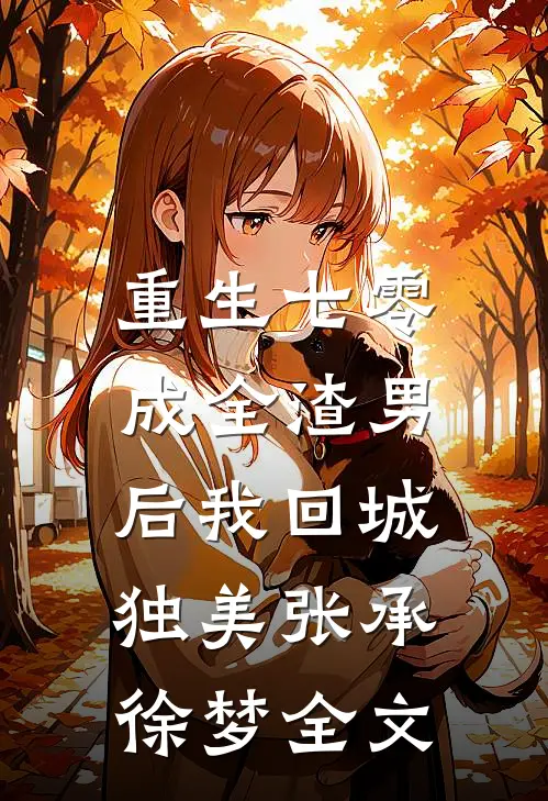 重生七零，成全渣男后我回城独美张承徐梦全文