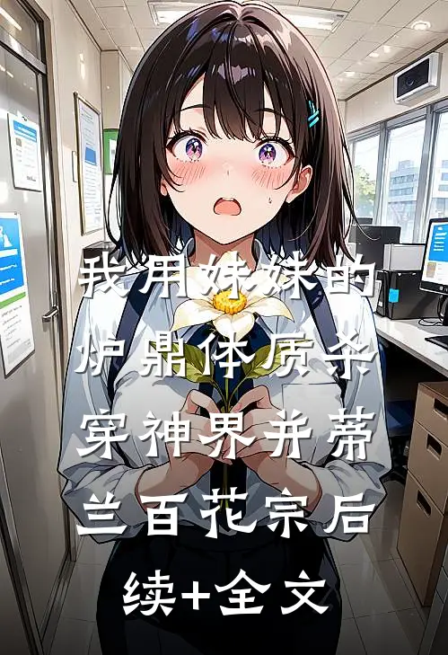 我用妹妹的炉鼎体质杀穿神界并蒂兰百花宗后续+全文
