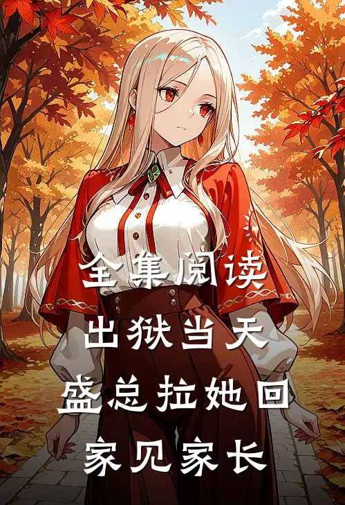 全集阅读出狱当天，盛总拉她回家见家长