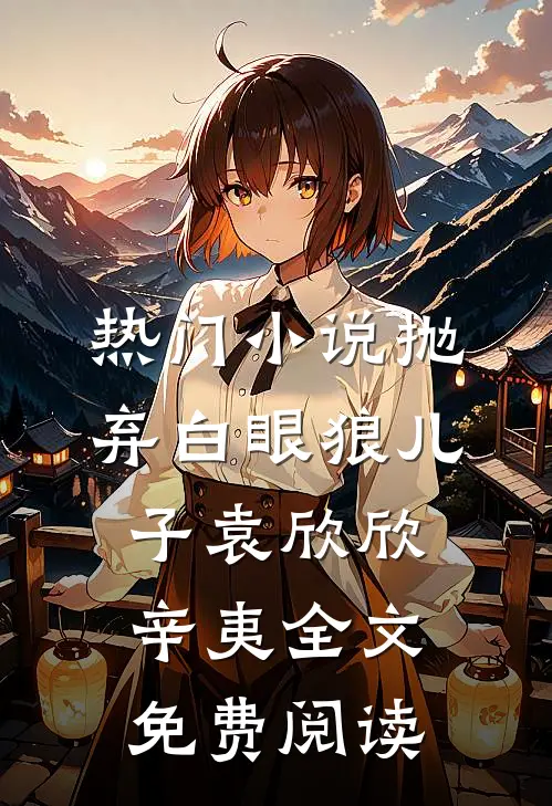 热门小说抛弃白眼狼儿子袁欣欣辛夷全文免费阅读