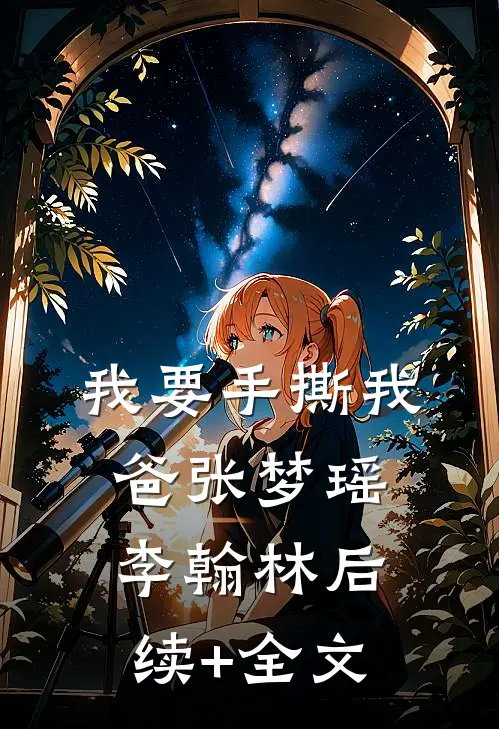 我要手撕我爸张梦瑶李翰林后续+全文
