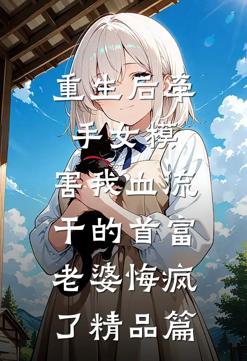 重生后牵手女模，害我血流干的首富老婆悔疯了精品篇
